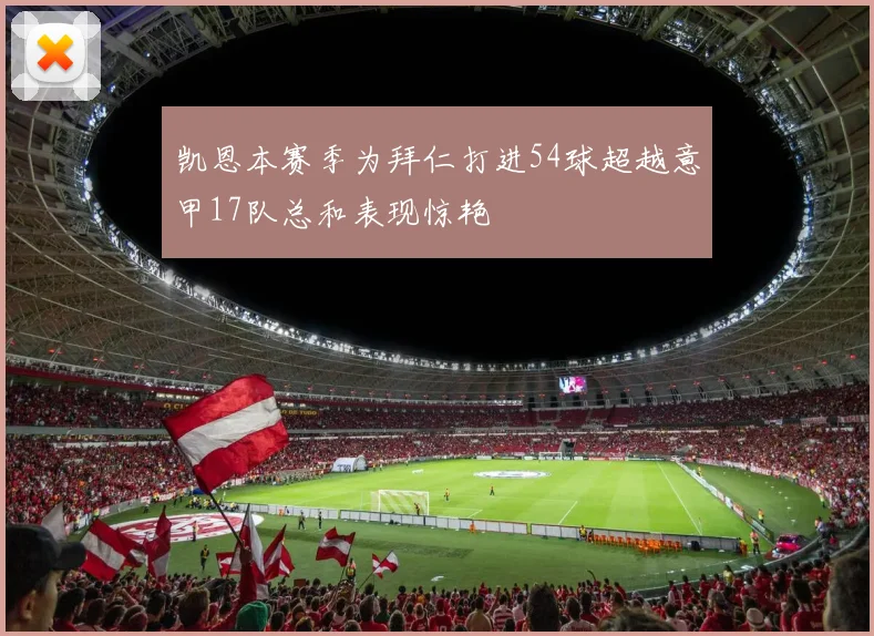 凯恩本赛季为拜仁打进54球超越意甲17队总和表现惊艳