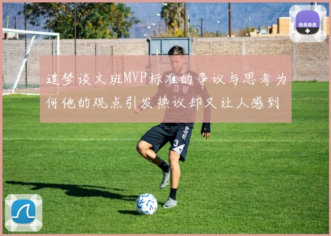 追梦谈文班MVP标准的争议与思考为何他的观点引发热议却又让人感到困惑