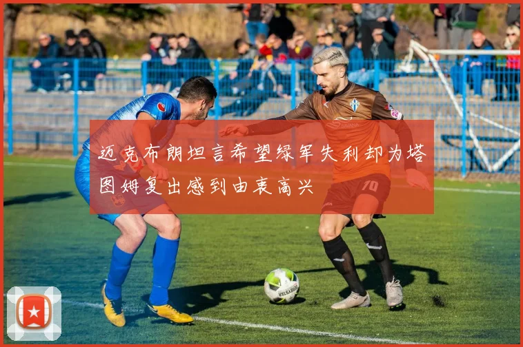 迈克布朗坦言希望绿军失利却为塔图姆复出感到由衷高兴