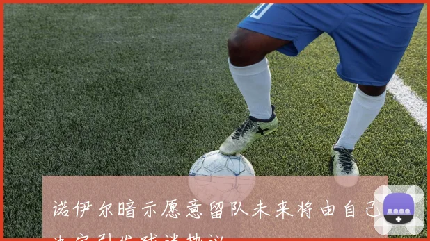 诺伊尔暗示愿意留队未来将由自己决定引发球迷热议