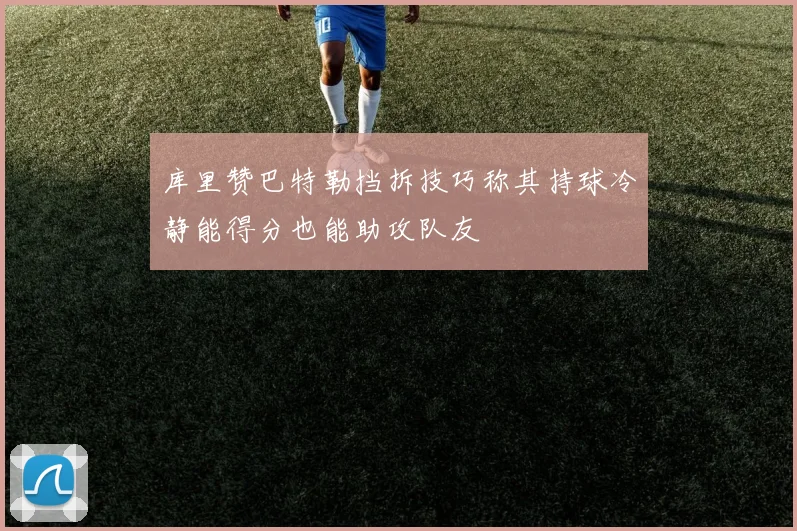库里赞巴特勒挡拆技巧称其持球冷静能得分也能助攻队友