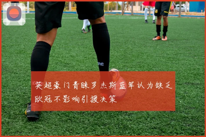 英超豪门青睐罗杰斯蓝军认为缺乏欧冠不影响引援决策