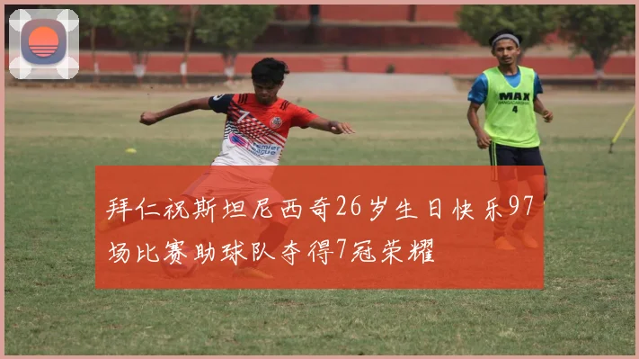 拜仁祝斯坦尼西奇26岁生日快乐97场比赛助球队夺得7冠荣耀