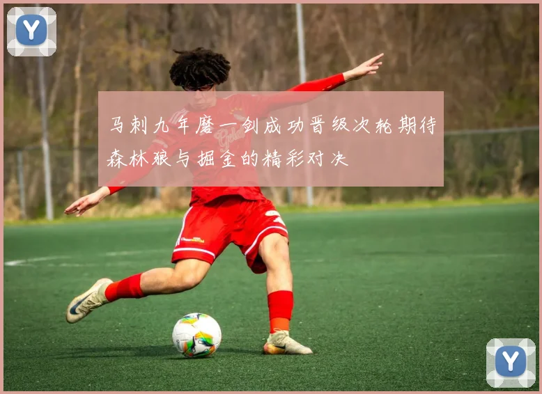 马刺九年磨一剑成功晋级次轮期待森林狼与掘金的精彩对决