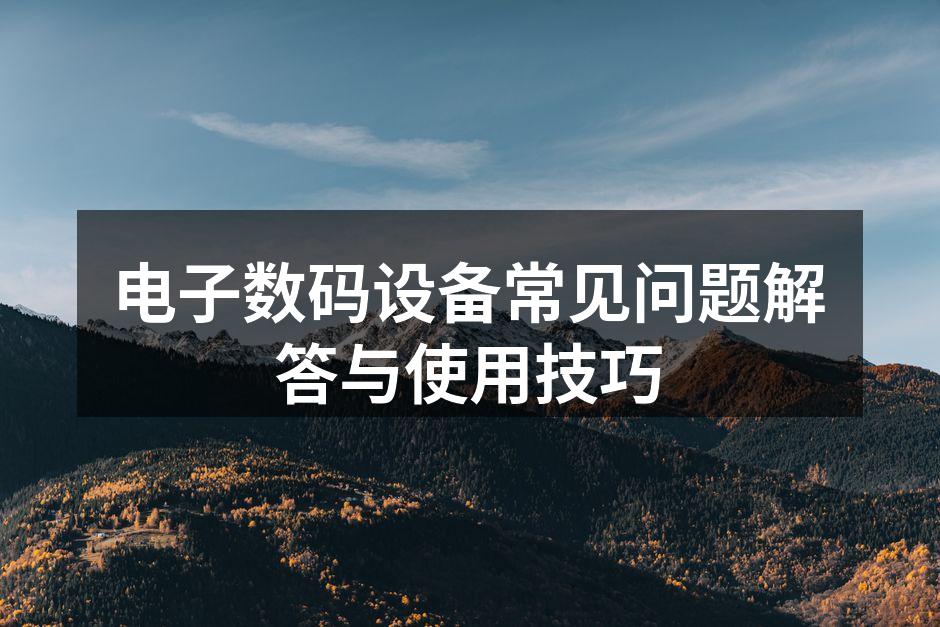 电子数码设备常见问题解答与使用技巧